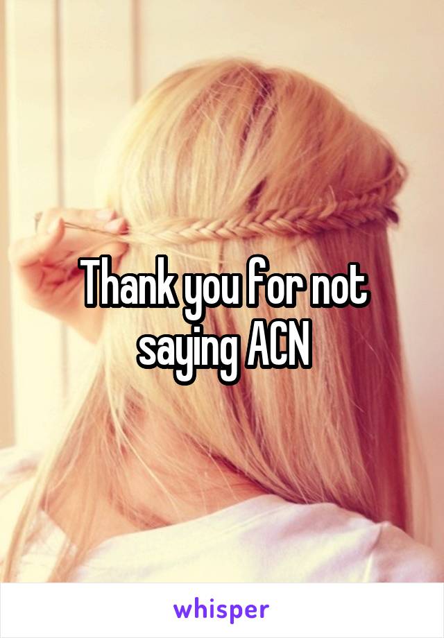 Thank you for not saying ACN