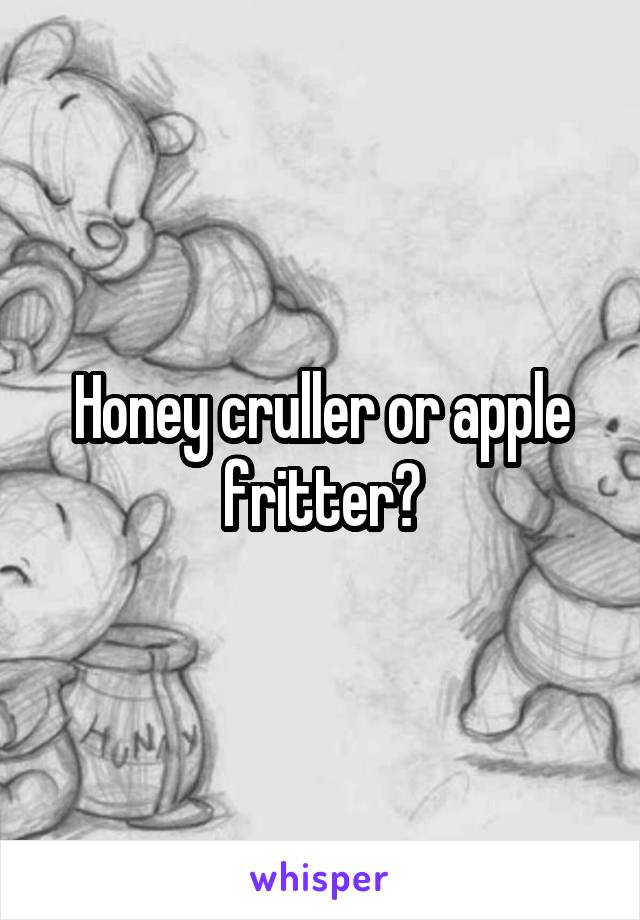 Honey cruller or apple fritter?