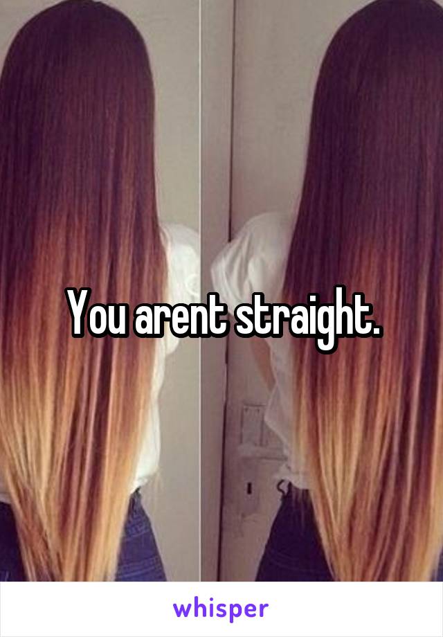 You arent straight.