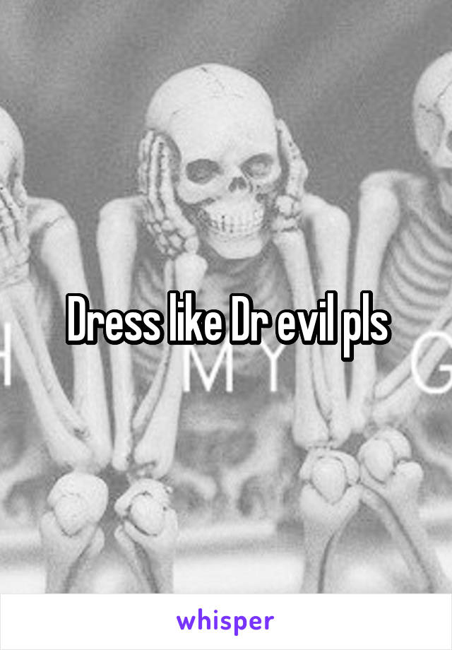 Dress like Dr evil pls