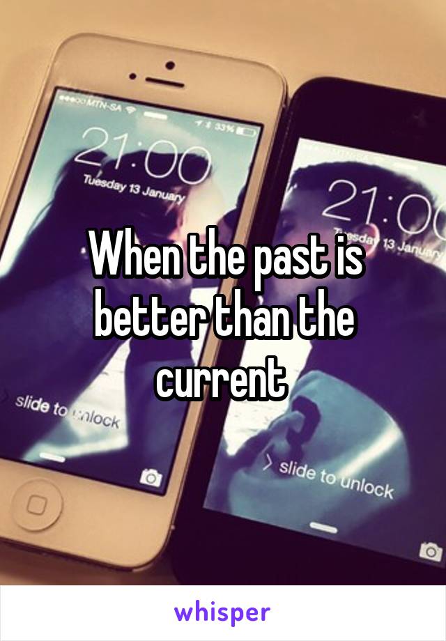 When the past is better than the current 