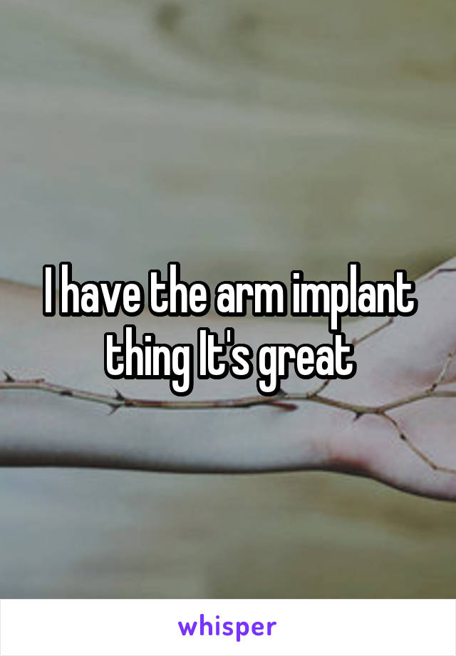 I have the arm implant thing It's great