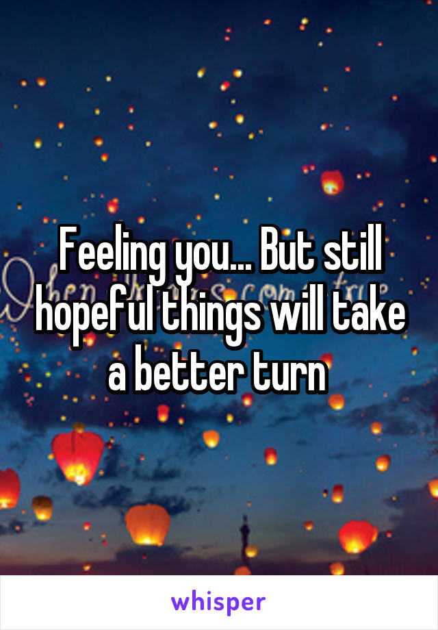 Feeling you... But still hopeful things will take a better turn 
