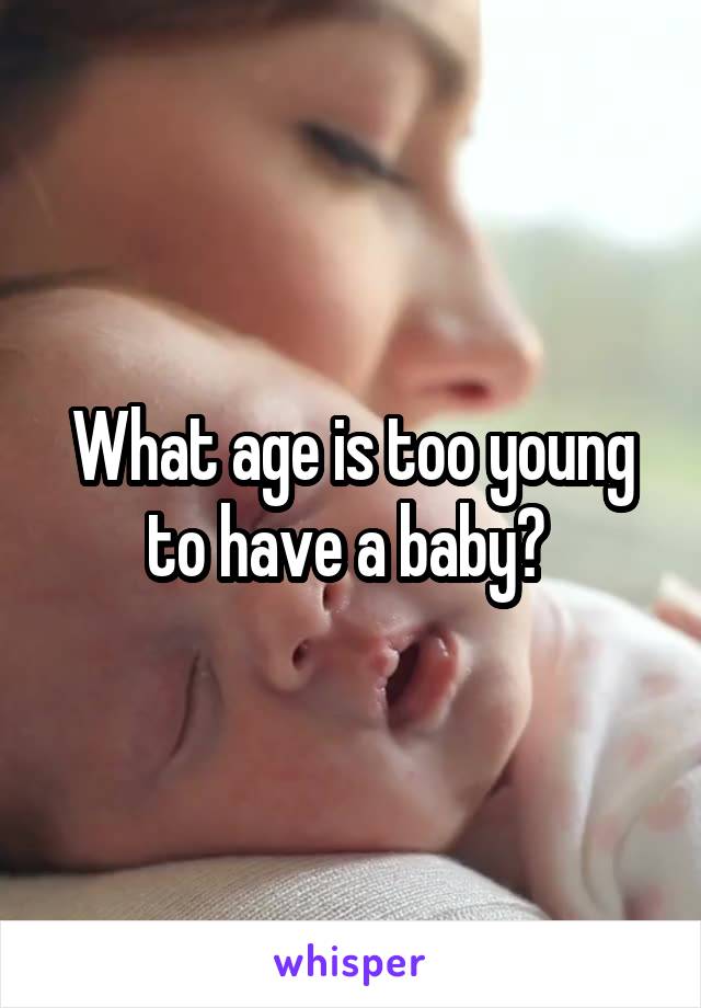 What age is too young to have a baby? 