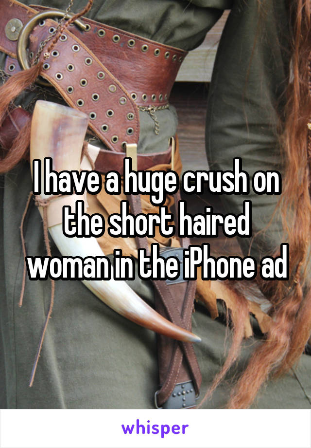 I have a huge crush on the short haired woman in the iPhone ad