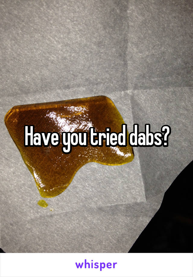 Have you tried dabs?