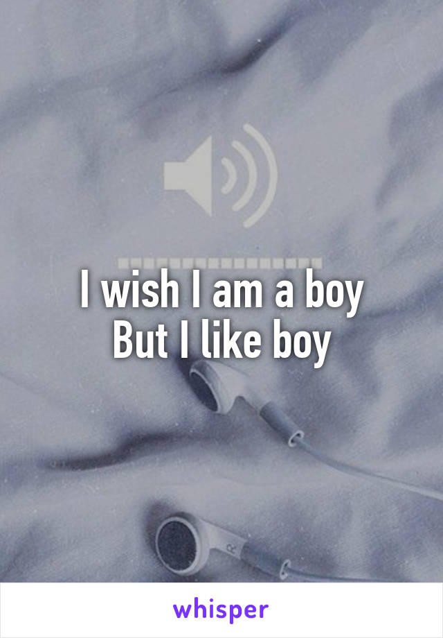 I wish I am a boy
But I like boy