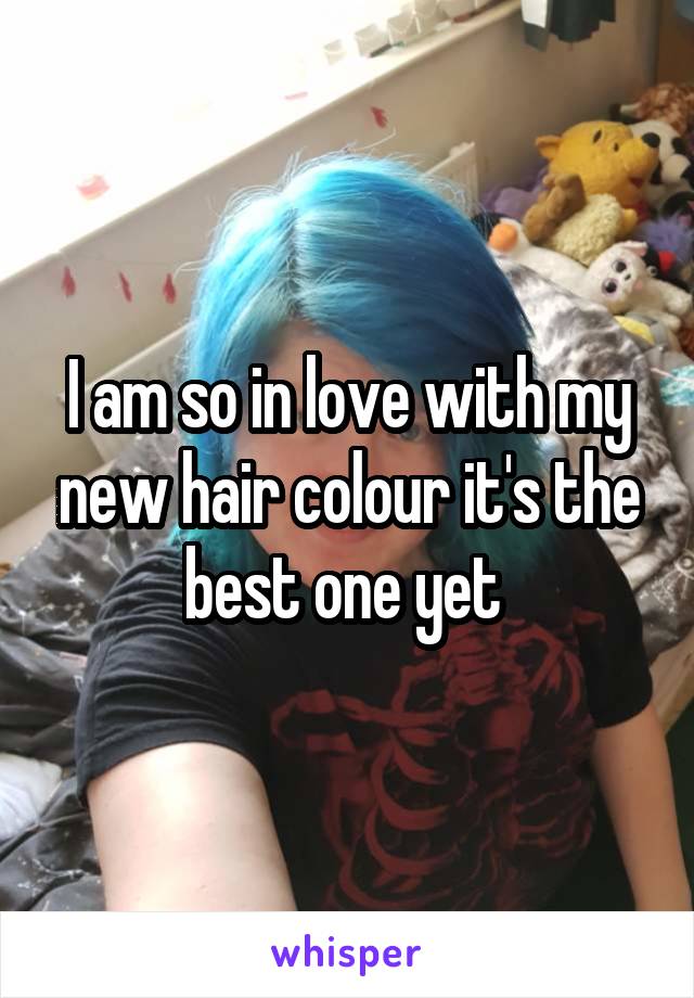 I am so in love with my new hair colour it's the best one yet 