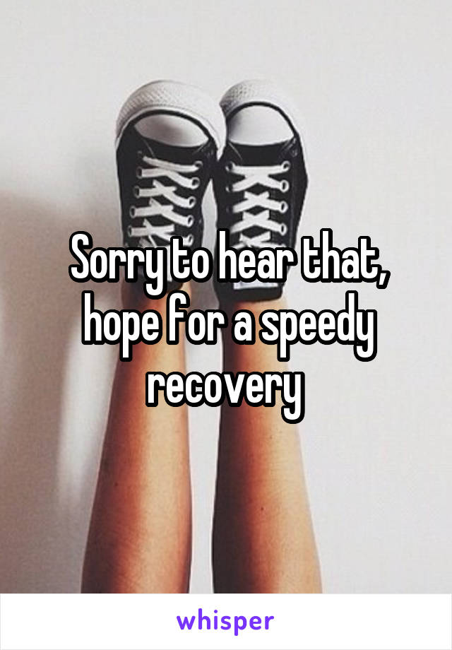 Sorry to hear that, hope for a speedy recovery 