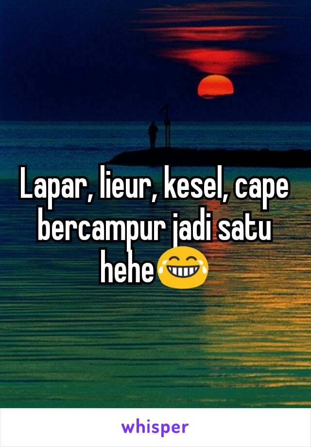 Lapar, lieur, kesel, cape bercampur jadi satu hehe😂