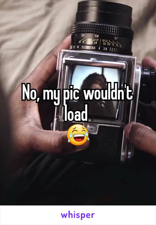 No, my pic wouldn't load 
😂