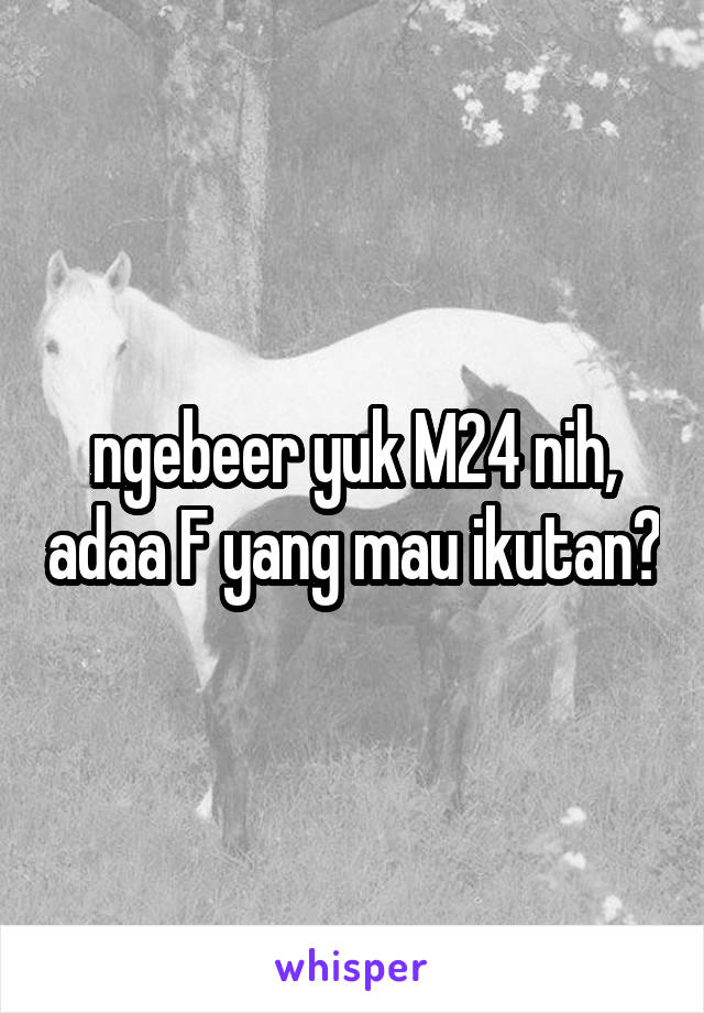 ngebeer yuk M24 nih, adaa F yang mau ikutan?