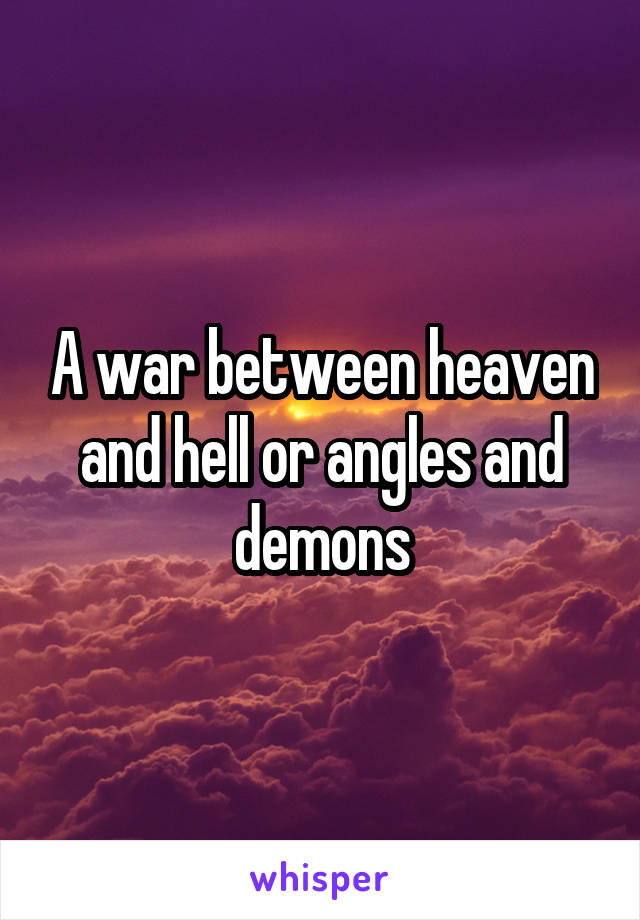 A war between heaven and hell or angles and demons