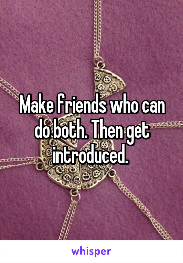 Make friends who can do both. Then get introduced. 