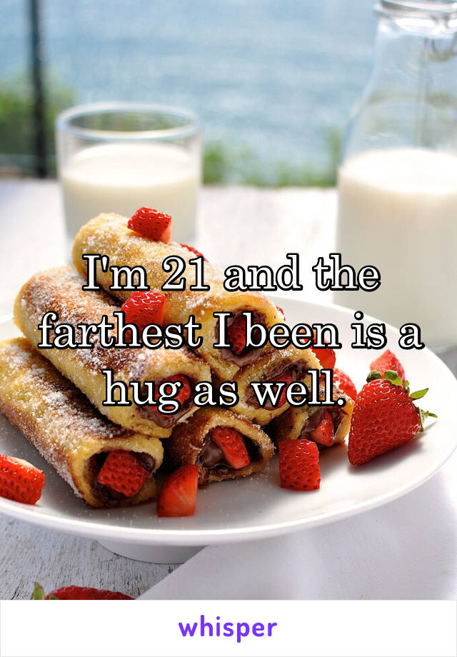 I'm 21 and the farthest I been is a hug as well. 