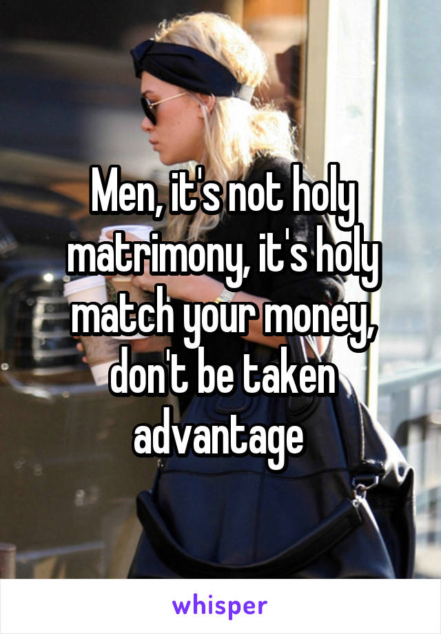 Men, it's not holy matrimony, it's holy match your money, don't be taken advantage 