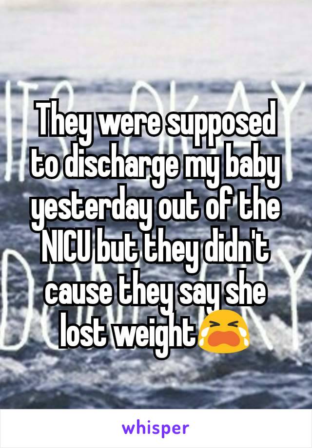 They were supposed to discharge my baby yesterday out of the NICU but they didn't cause they say she lost weight😭