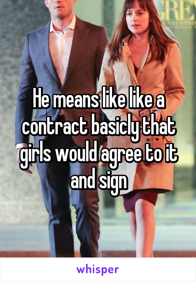 He means like like a contract basicly that girls would agree to it and sign