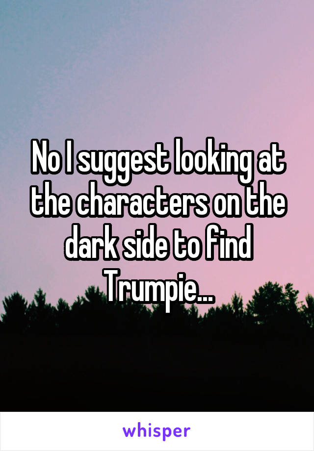 No I suggest looking at the characters on the dark side to find Trumpie...