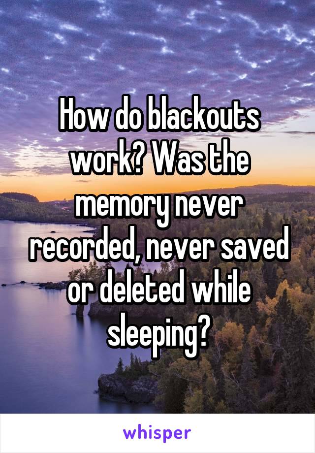 How do blackouts work? Was the memory never recorded, never saved or deleted while sleeping?