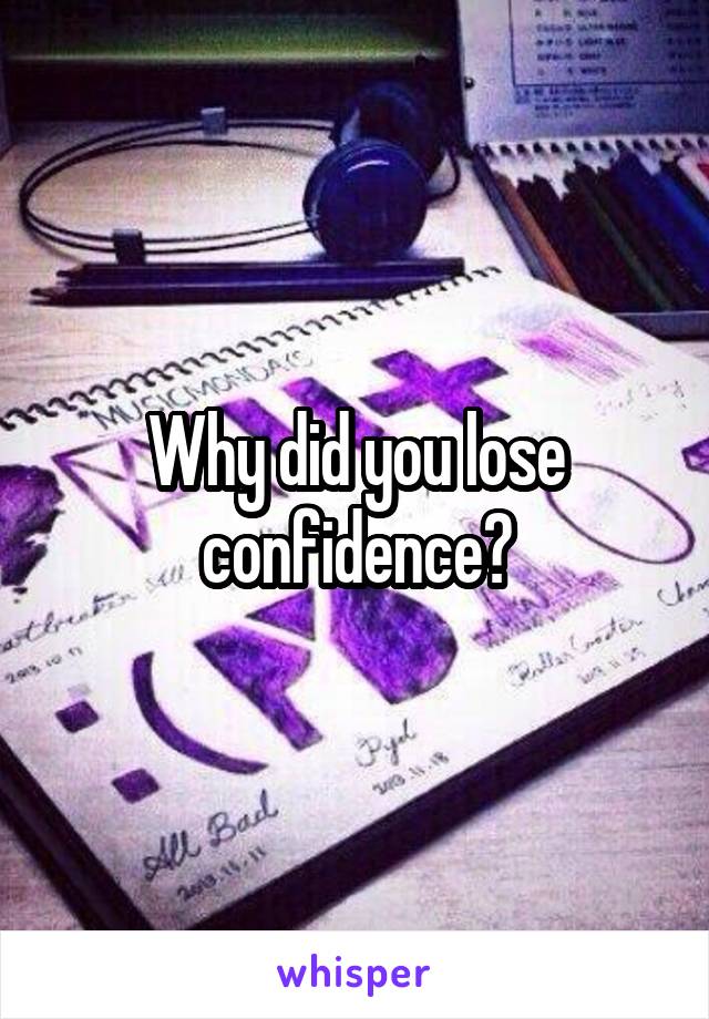 Why did you lose confidence?