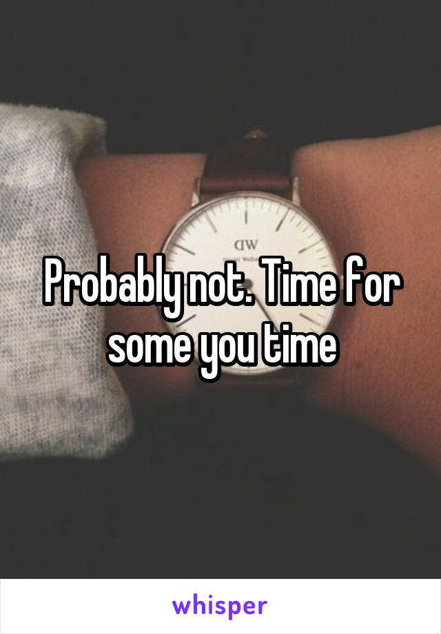Probably not. Time for some you time
