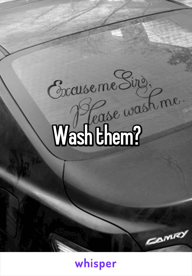 Wash them?