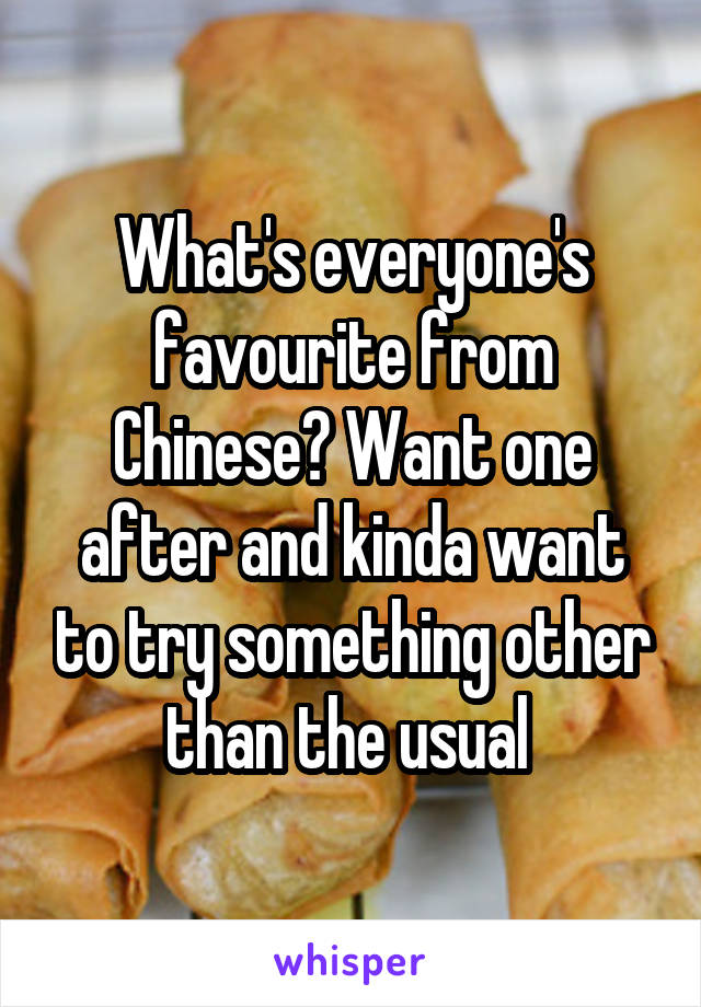 What's everyone's favourite from Chinese? Want one after and kinda want to try something other than the usual 