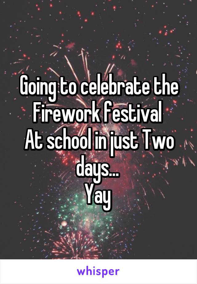 Going to celebrate the Firework festival 
At school in just Two days... 
Yay 