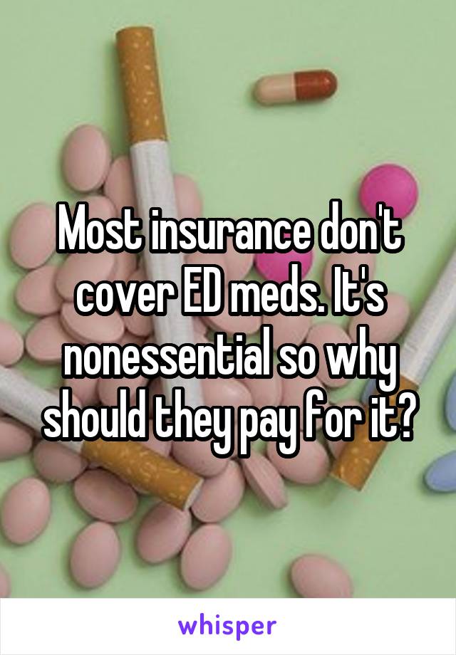 Most insurance don't cover ED meds. It's nonessential so why should they pay for it?
