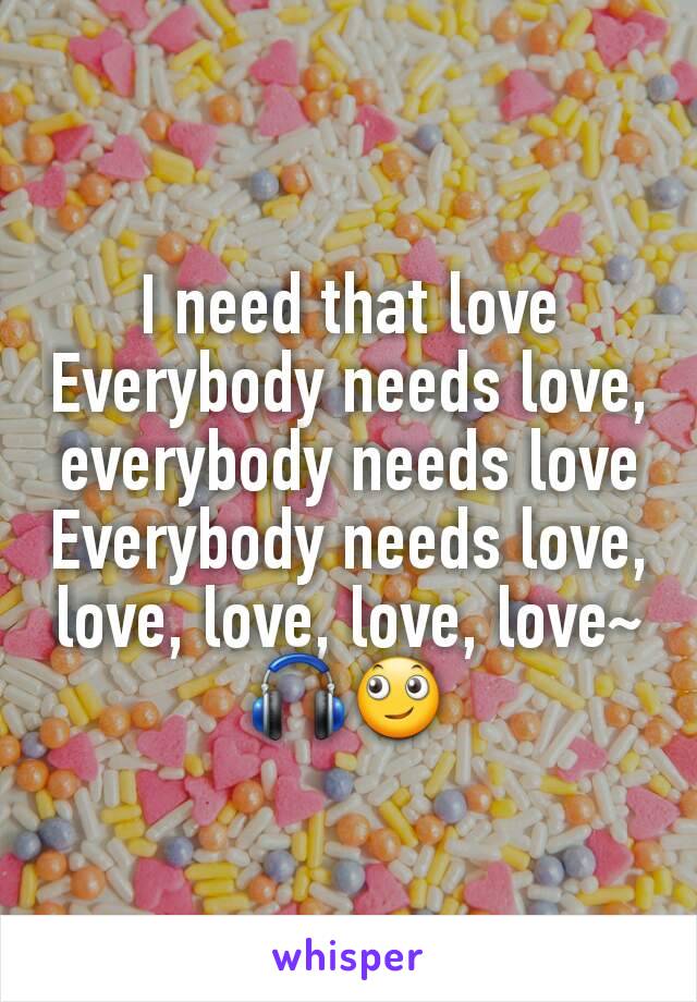 I need that love
Everybody needs love, everybody needs love
Everybody needs love, love, love, love, love~
🎧🙄