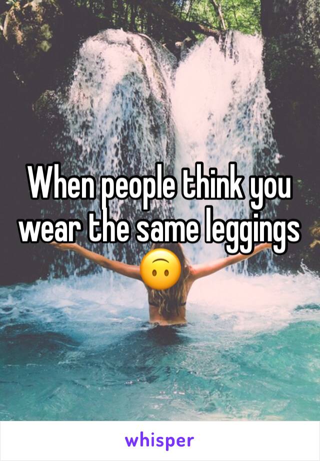 When people think you wear the same leggings 🙃