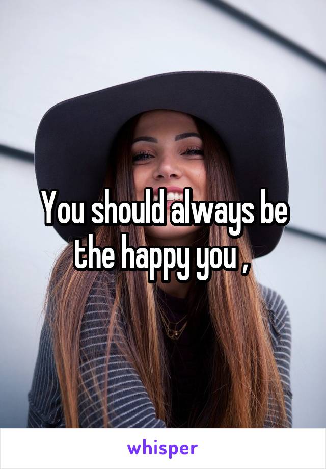 You should always be the happy you , 