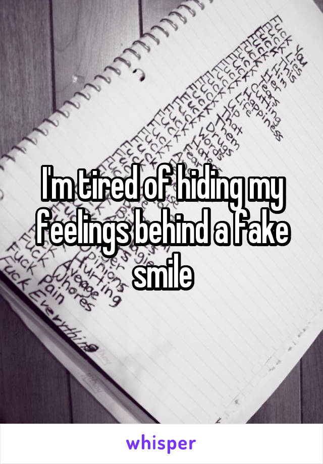 I'm tired of hiding my feelings behind a fake smile