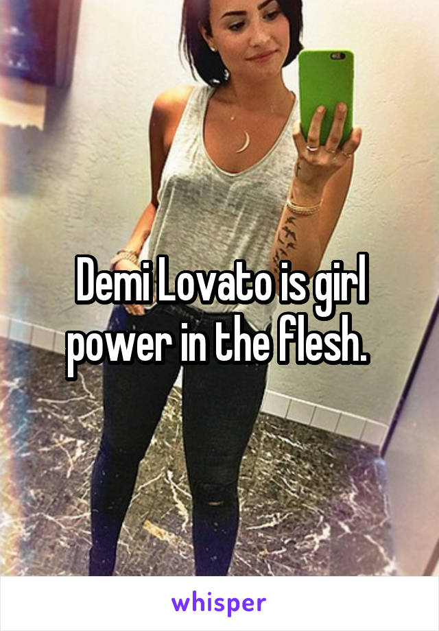 Demi Lovato is girl power in the flesh. 