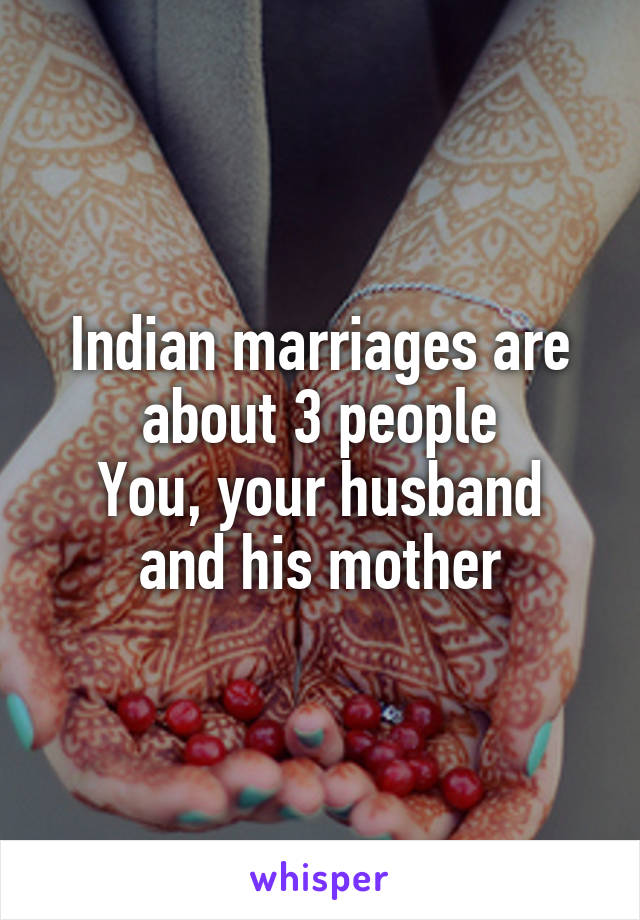 Indian marriages are about 3 people
You, your husband and his mother