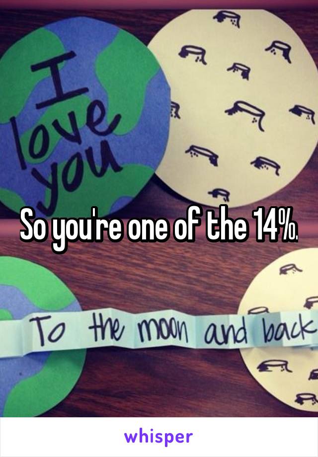 So you're one of the 14%.