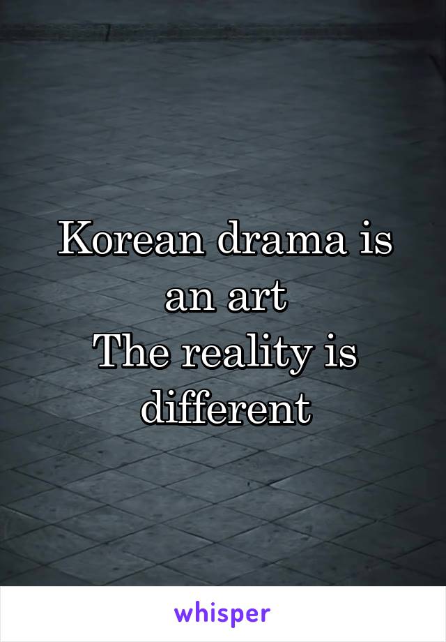 Korean drama is an art
The reality is different