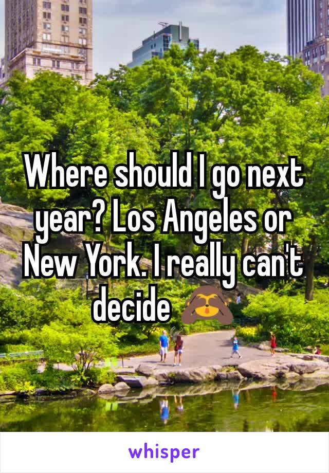 Where should I go next year? Los Angeles or New York. I really can't decide 🙈