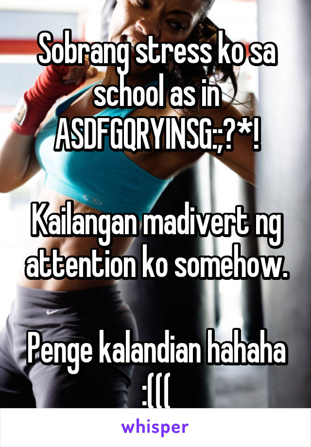 Sobrang stress ko sa school as in ASDFGQRYINSG:;?*!

Kailangan madivert ng attention ko somehow.

Penge kalandian hahaha
:(((