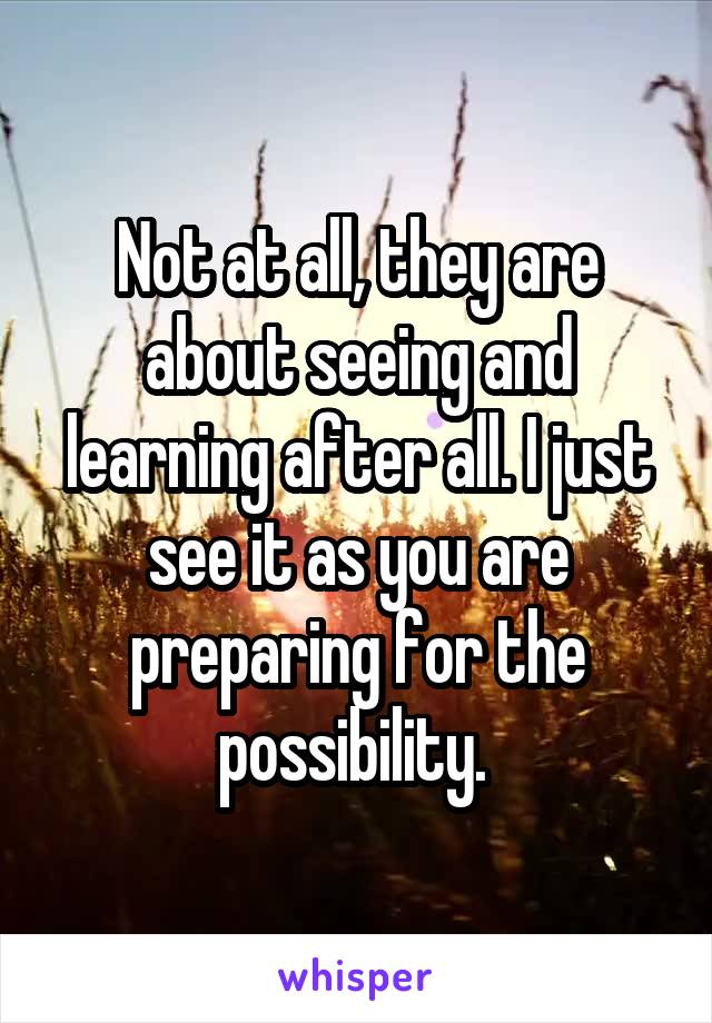 Not at all, they are about seeing and learning after all. I just see it as you are preparing for the possibility. 