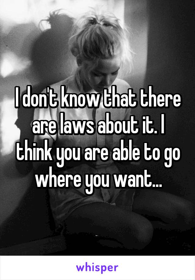 I don't know that there are laws about it. I think you are able to go where you want...
