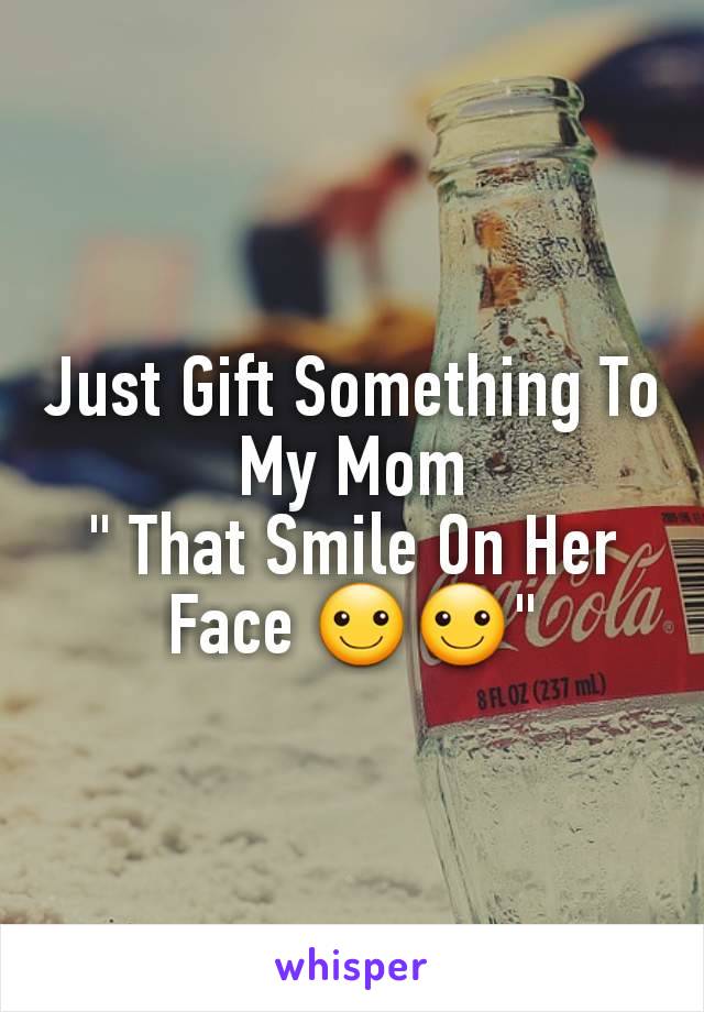 Just Gift Something To My Mom
" That Smile On Her Face ☺☺"