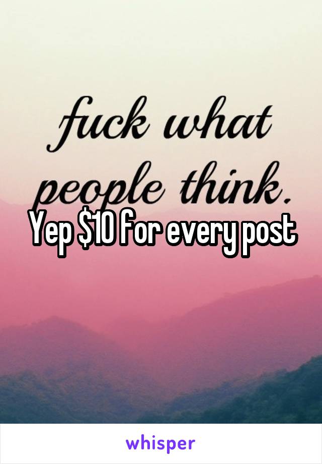 Yep $10 for every post