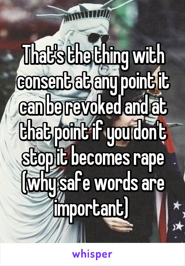 That's the thing with consent at any point it can be revoked and at that point if you don't stop it becomes rape (why safe words are important) 
