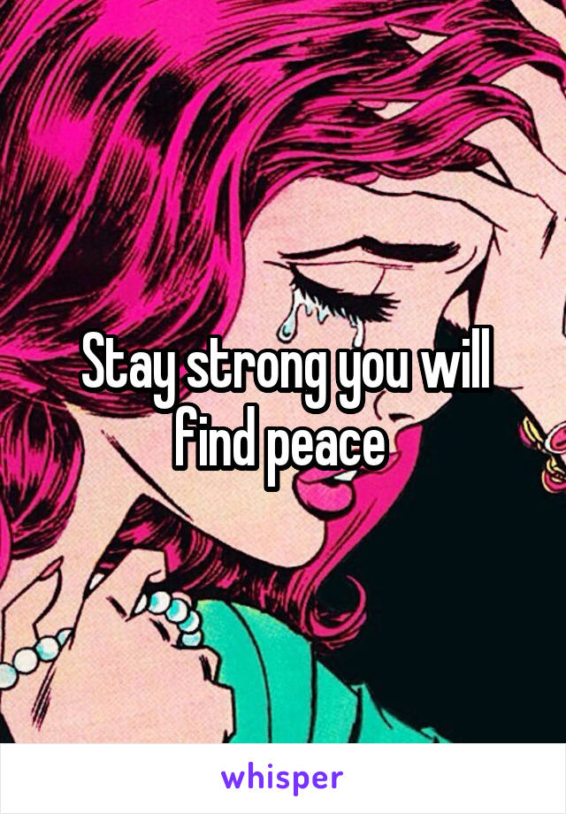 Stay strong you will find peace 