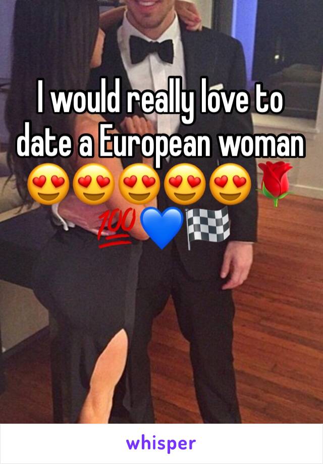 I would really love to date a European woman 😍😍😍😍😍🌹💯💙🏁