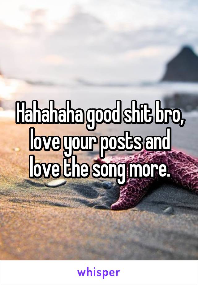 Hahahaha good shit bro, love your posts and love the song more.