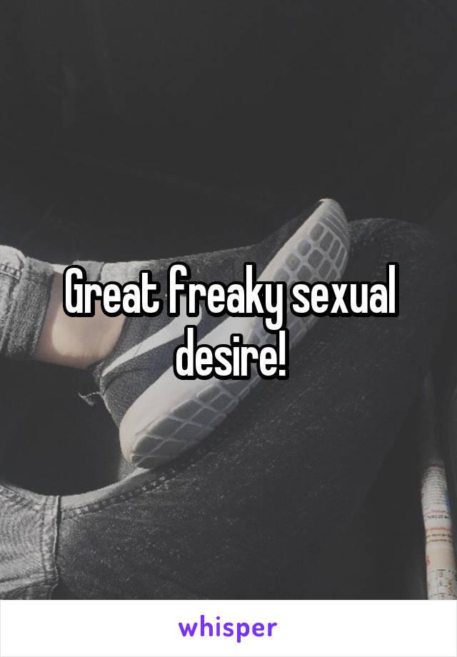 Great freaky sexual desire!