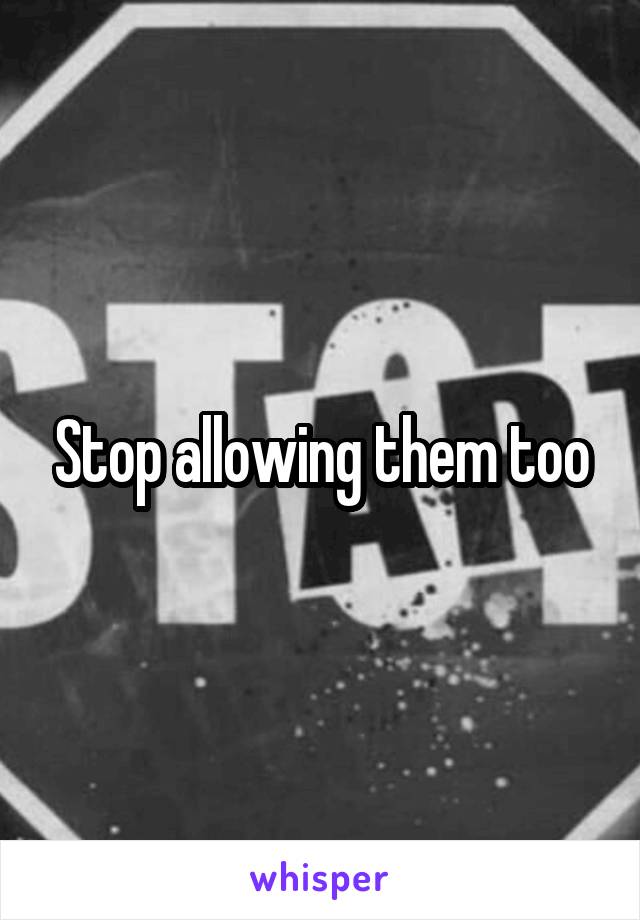 Stop allowing them too